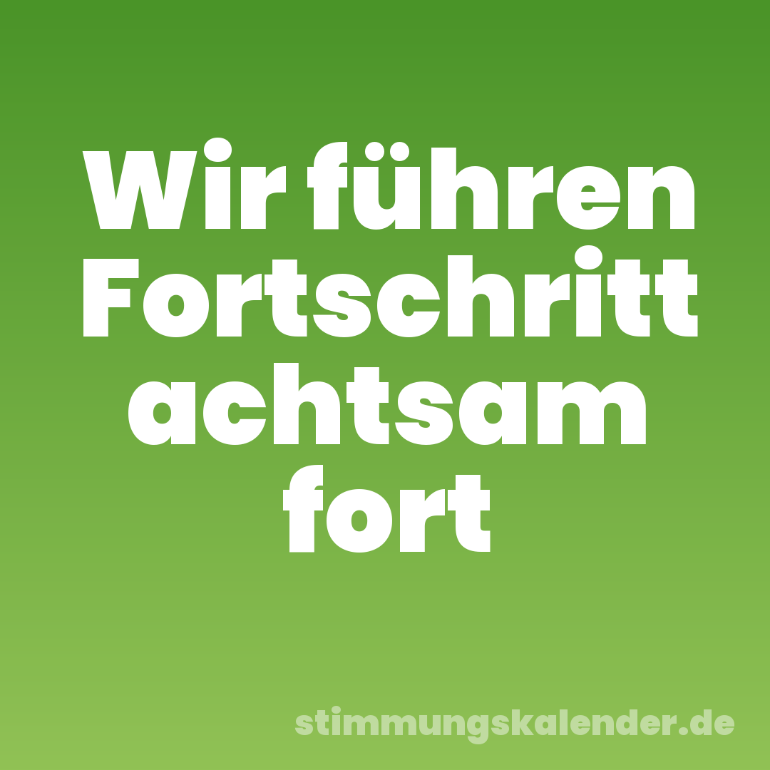 Wir führen Fortschritt achtsam fort