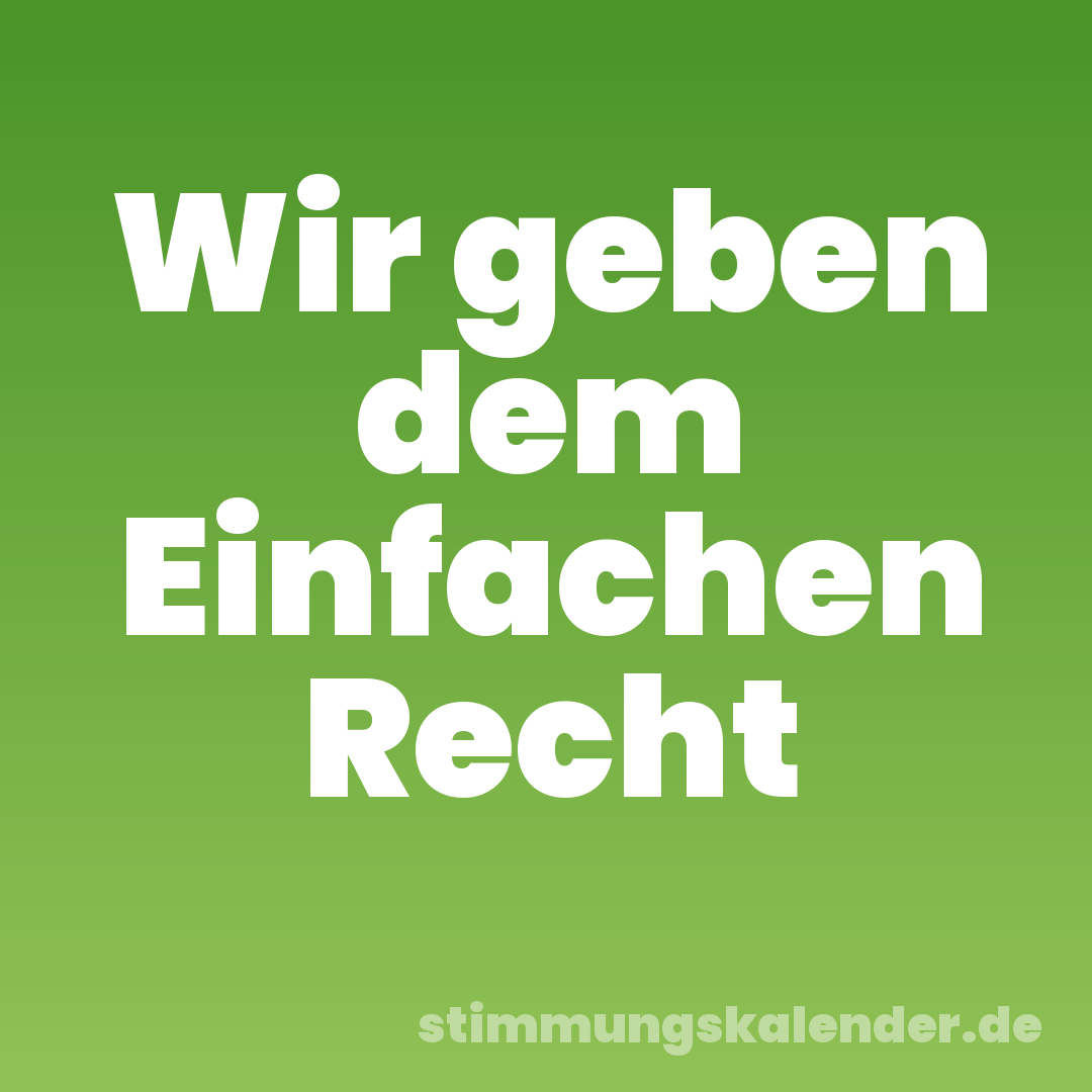 Wir geben dem Einfachen Recht