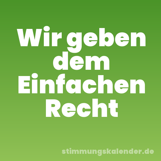 Wir geben dem Einfachen Recht