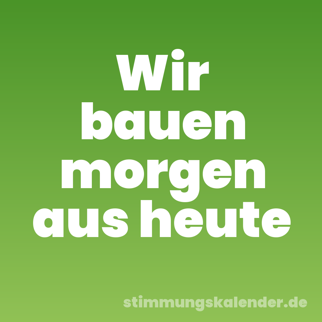 Wir bauen morgen aus heute