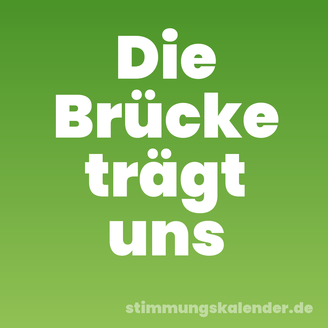 Die Brücke trägt uns