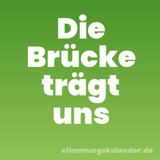 Die Brücke trägt uns