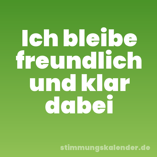 Ich bleibe freundlich und klar dabei