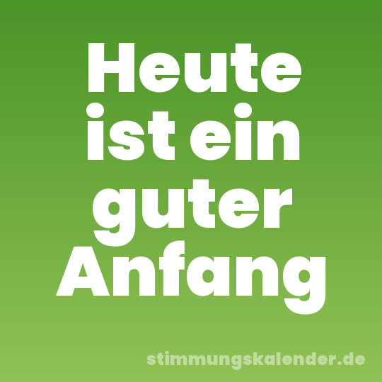 Heute ist ein guter Anfang