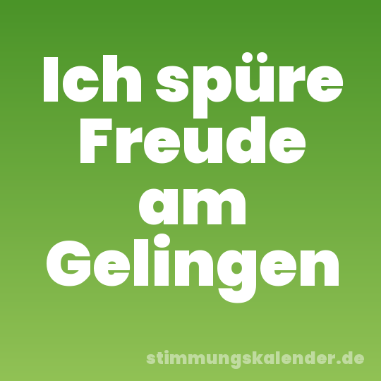 Ich spüre Freude am Gelingen