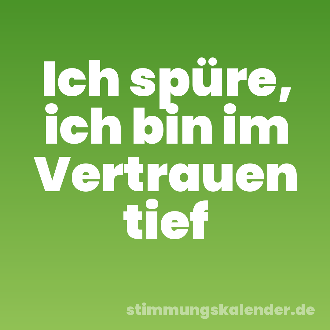 Ich spüre, ich bin im Vertrauen tief