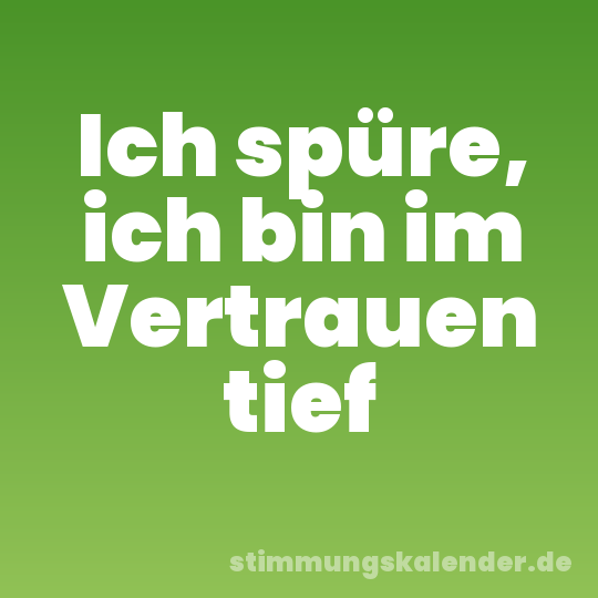 Ich spüre, ich bin im Vertrauen tief