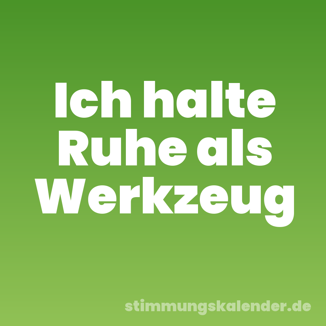 Ich halte Ruhe als Werkzeug