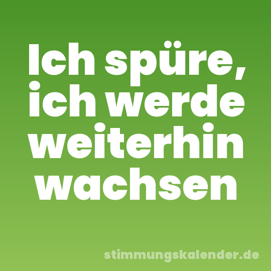 Ich spüre, ich werde weiterhin wachsen