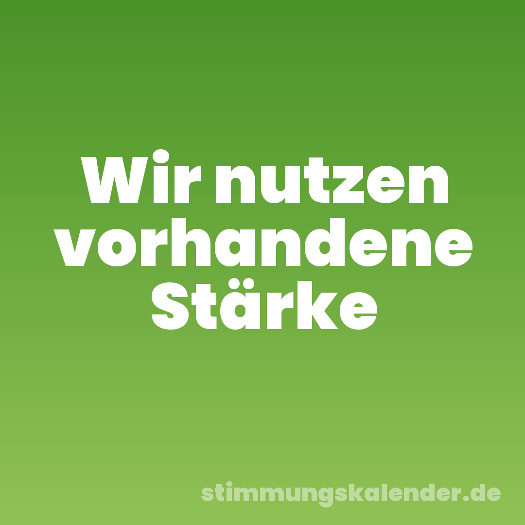 Wir nutzen vorhandene Stärke