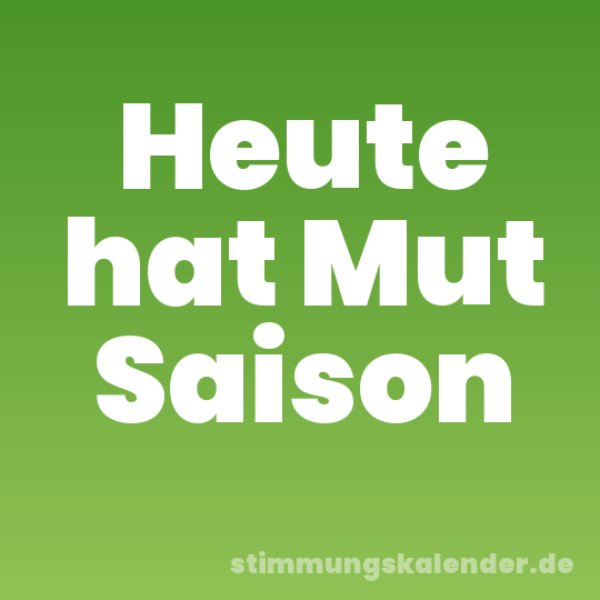Heute hat Mut Saison