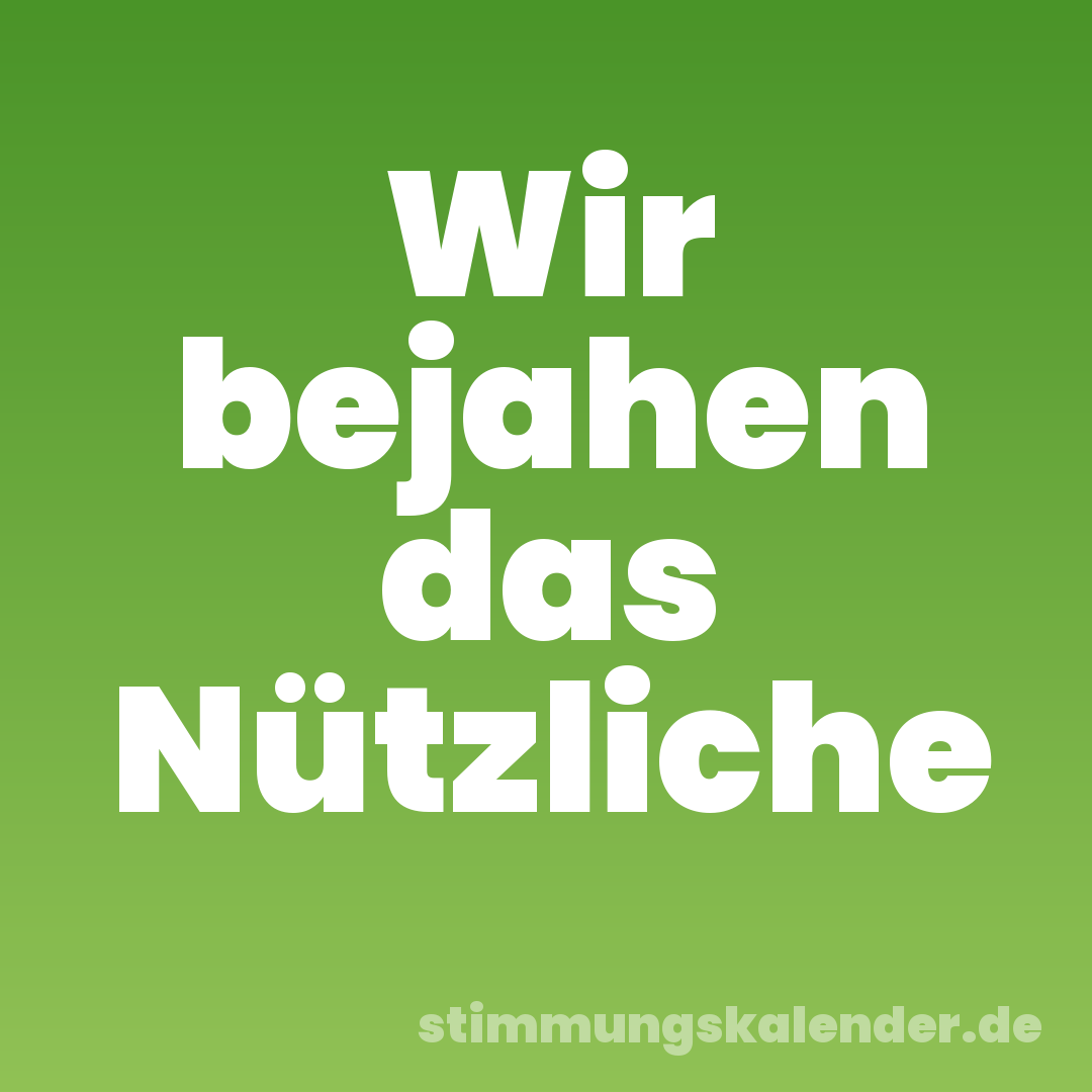 Wir bejahen das Nützliche