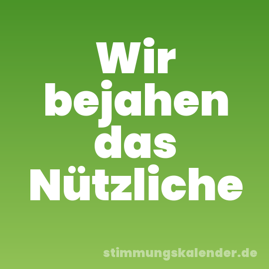 Wir bejahen das Nützliche