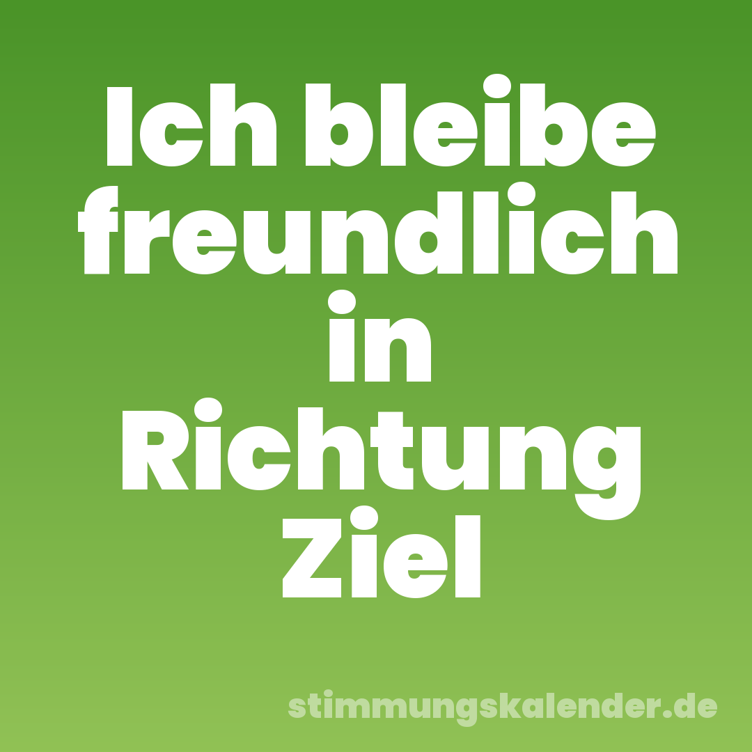 Ich bleibe freundlich in Richtung Ziel