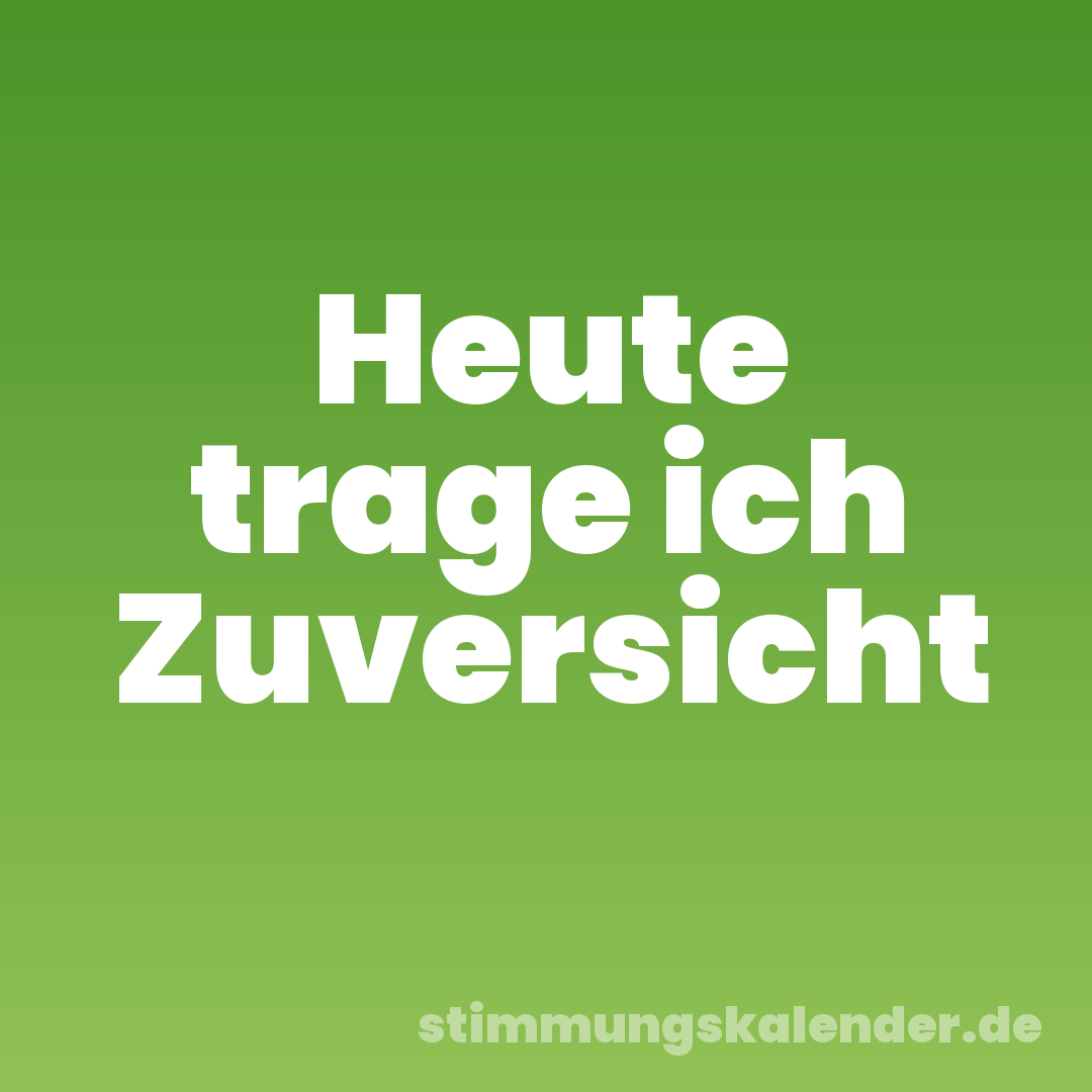 Heute trage ich Zuversicht