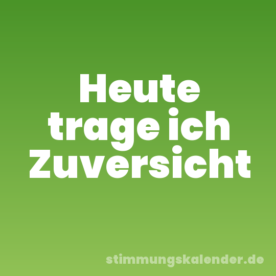 Heute trage ich Zuversicht