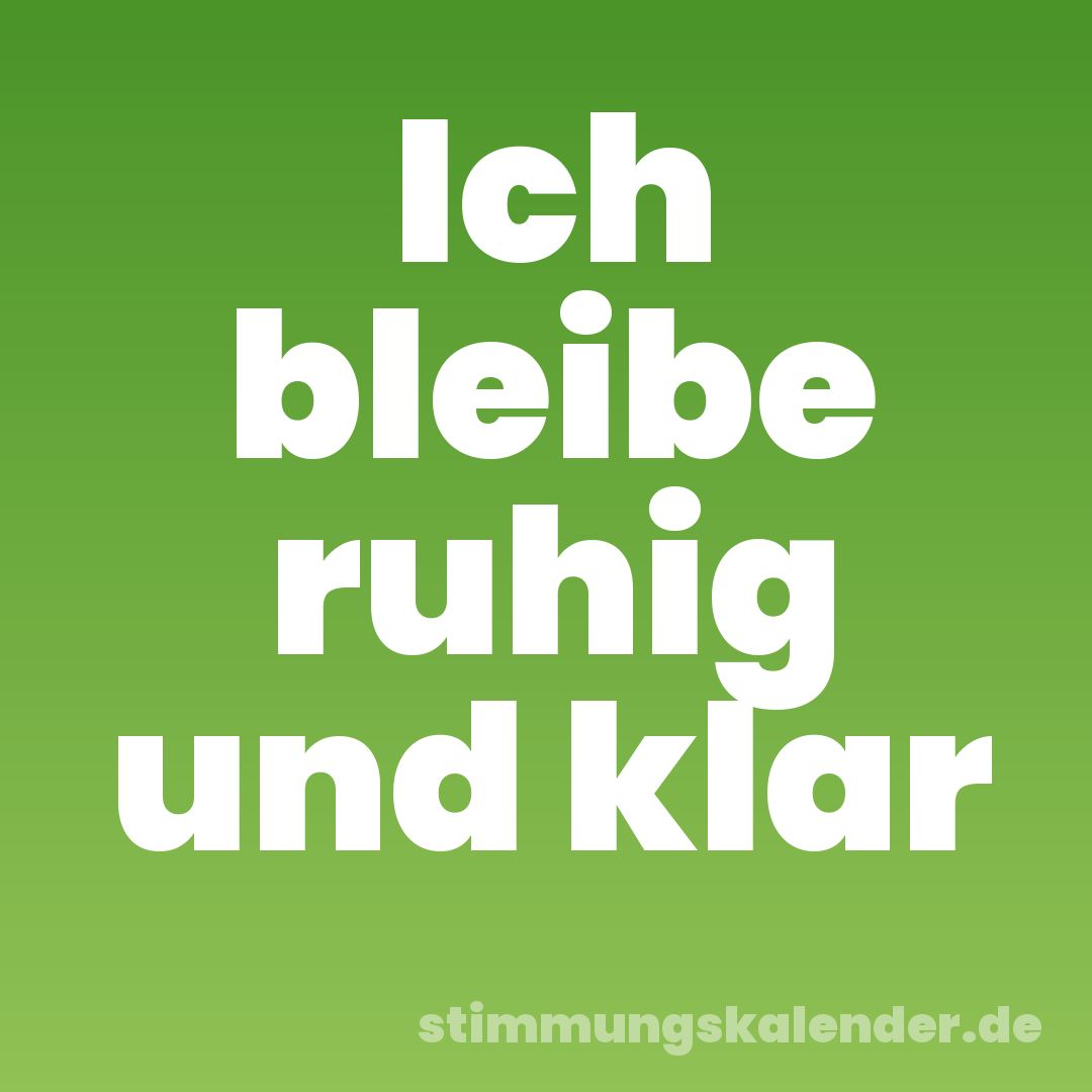 Ich bleibe ruhig und klar
