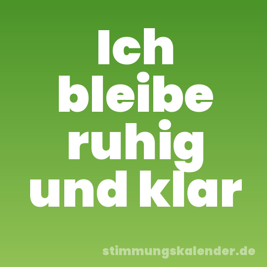 Ich bleibe ruhig und klar