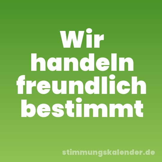 Wir handeln freundlich bestimmt