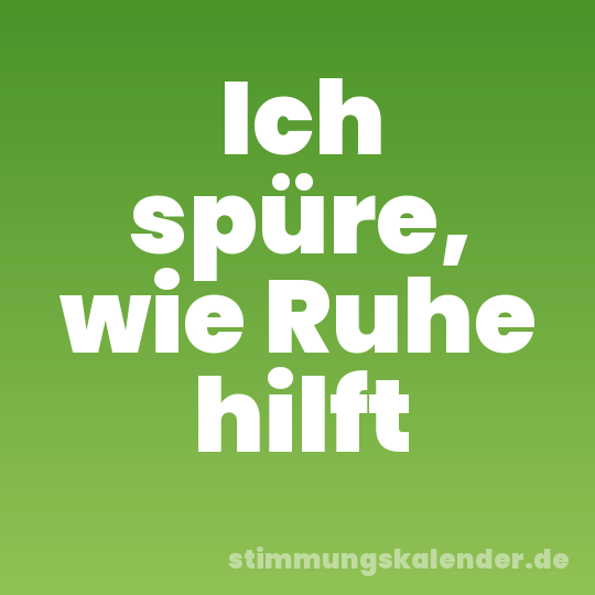 Ich spüre, wie Ruhe hilft