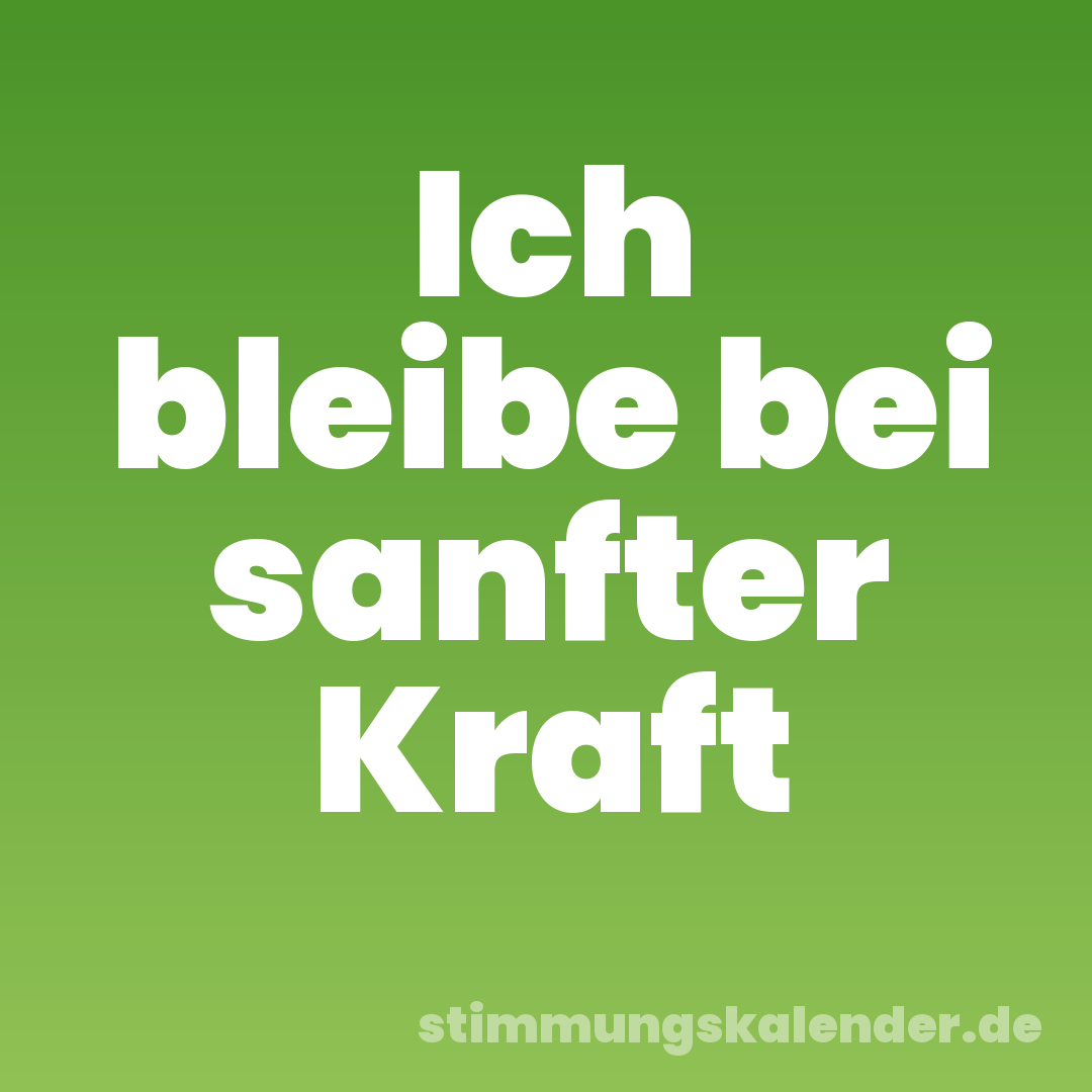 Ich bleibe bei sanfter Kraft