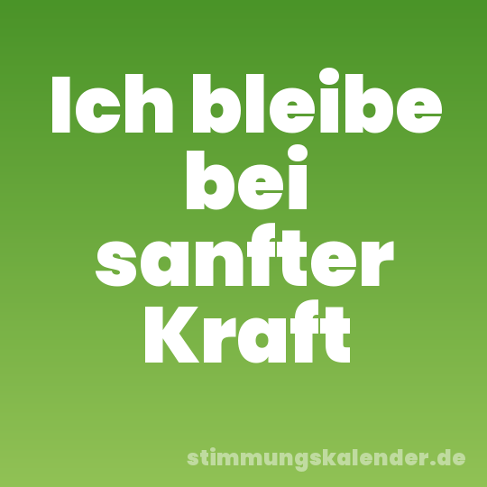Ich bleibe bei sanfter Kraft