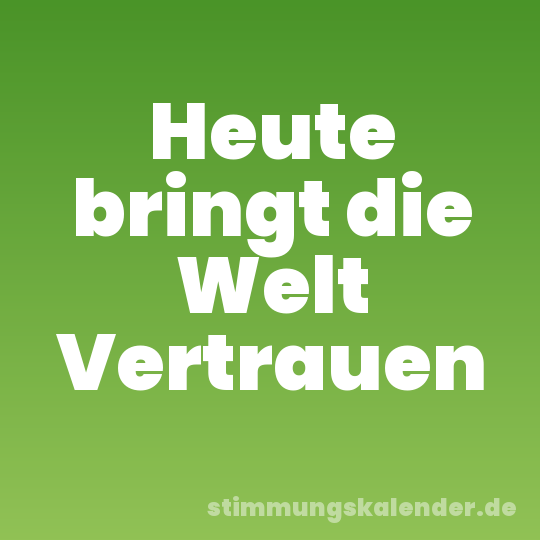 Heute bringt die Welt Vertrauen