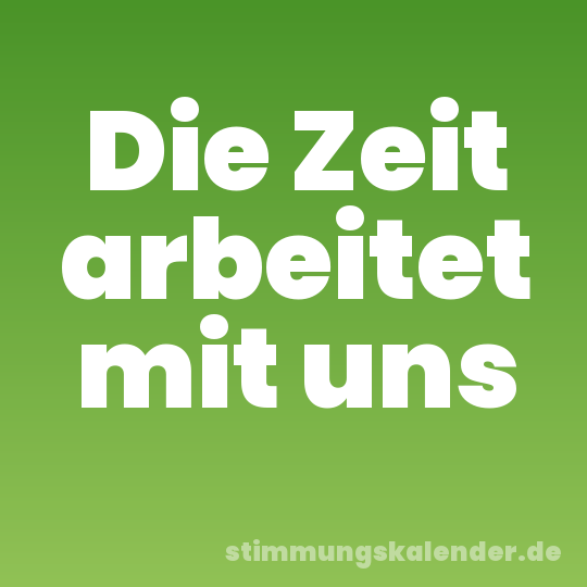 Die Zeit arbeitet mit uns