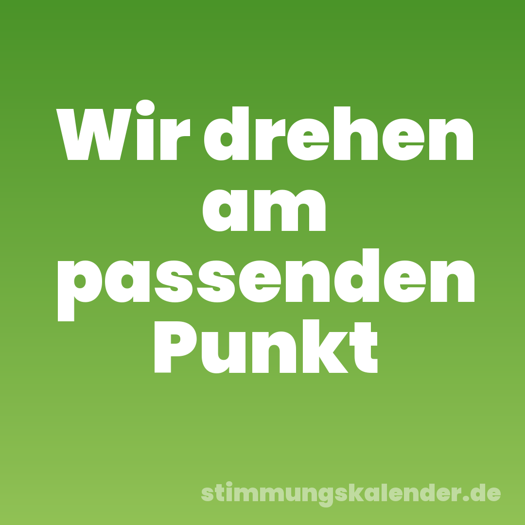 Wir drehen am passenden Punkt