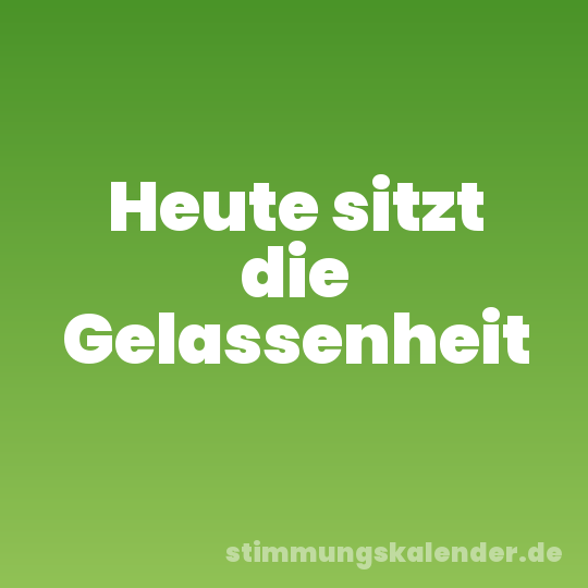 Heute sitzt die Gelassenheit