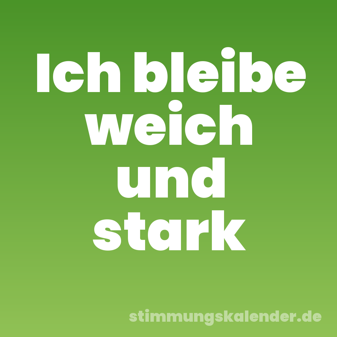 Ich bleibe weich und stark