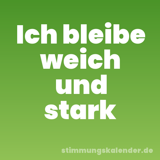 Ich bleibe weich und stark