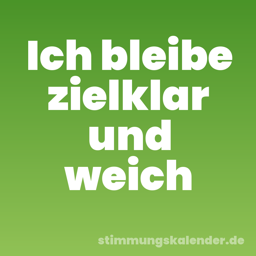 Ich bleibe zielklar und weich