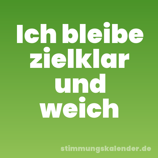 Ich bleibe zielklar und weich