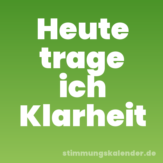 Heute trage ich Klarheit