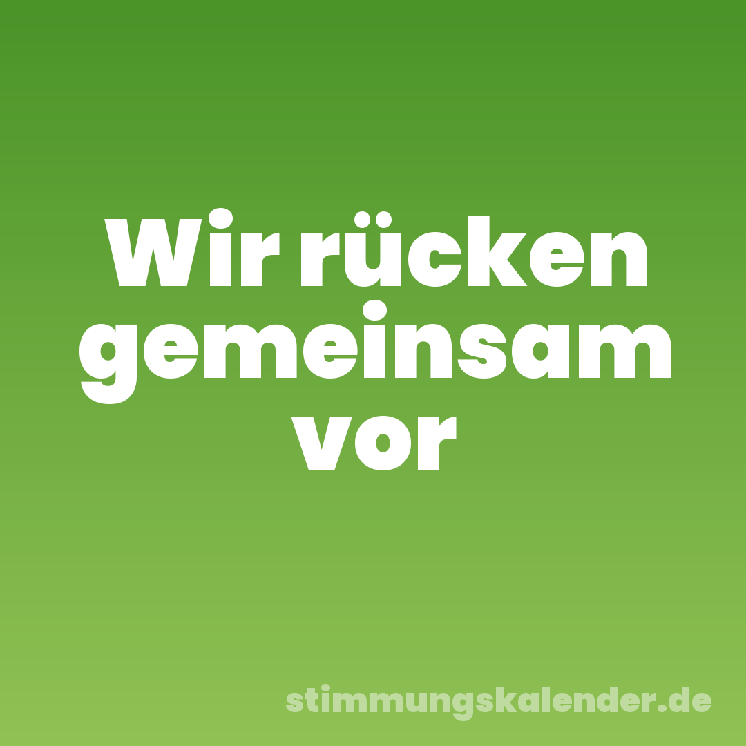 Wir rücken gemeinsam vor