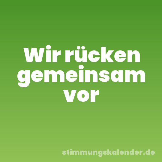 Wir rücken gemeinsam vor
