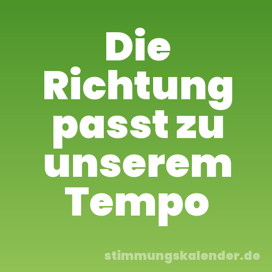 Die Richtung passt zu unserem Tempo