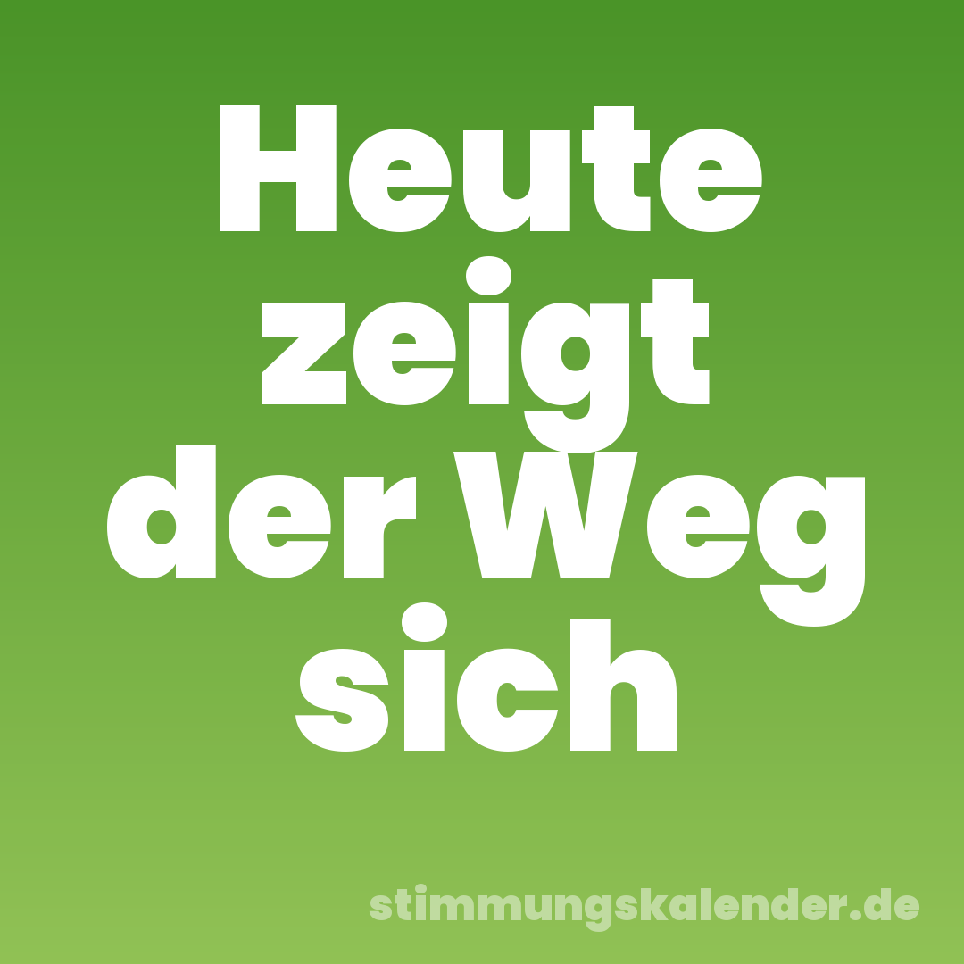 Heute zeigt der Weg sich