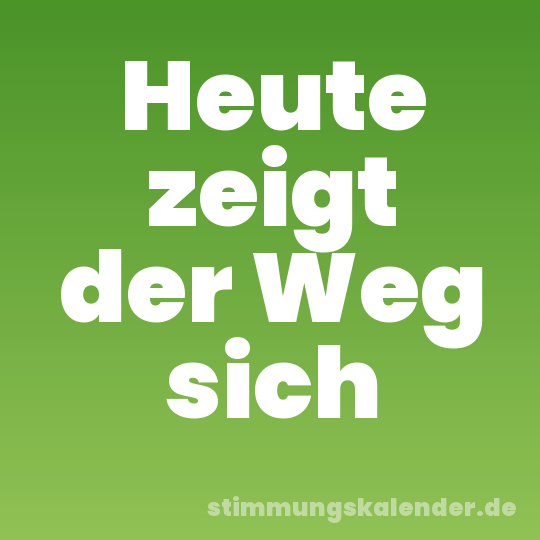 Heute zeigt der Weg sich