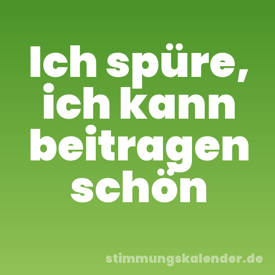 Ich spüre, ich kann beitragen schön