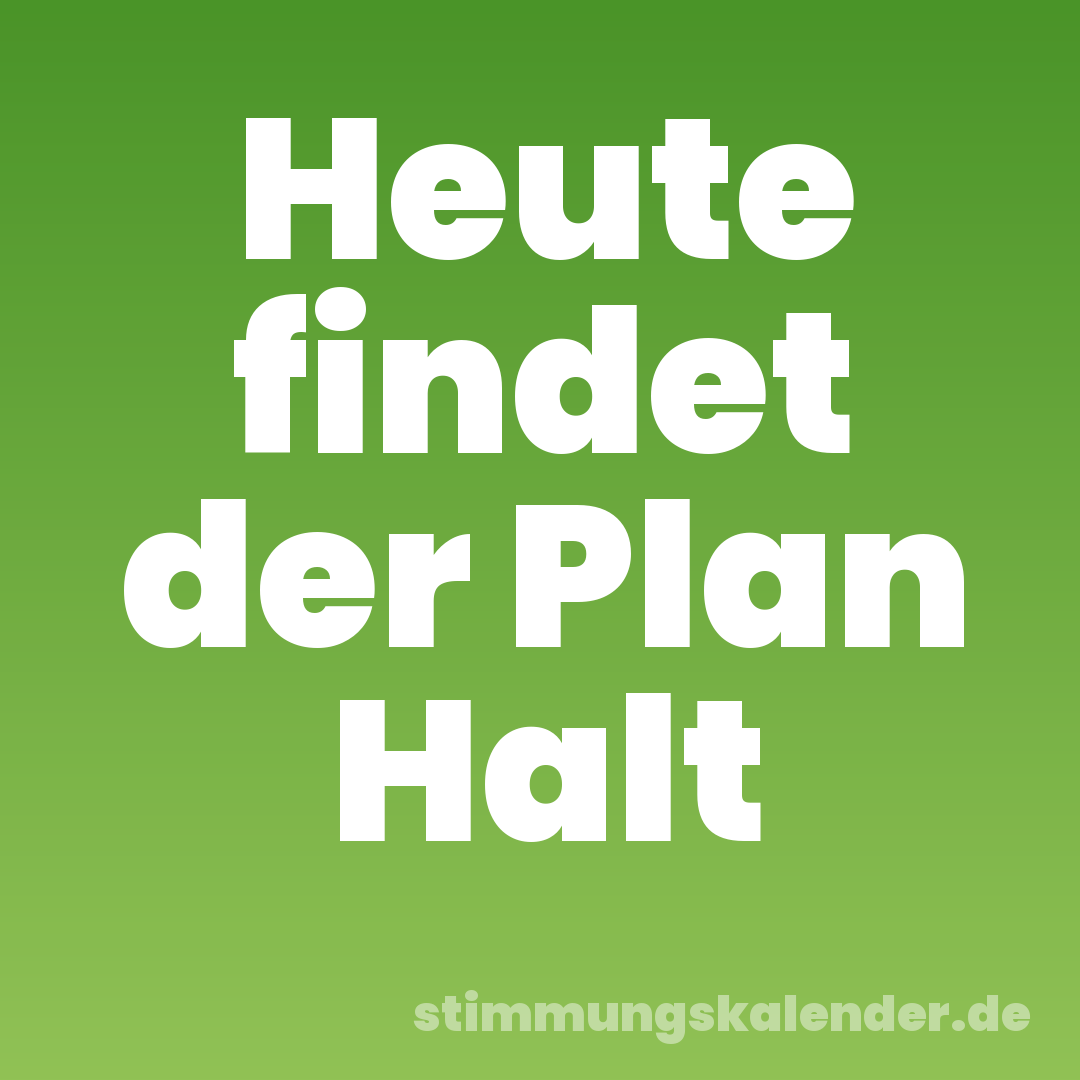 Heute findet der Plan Halt