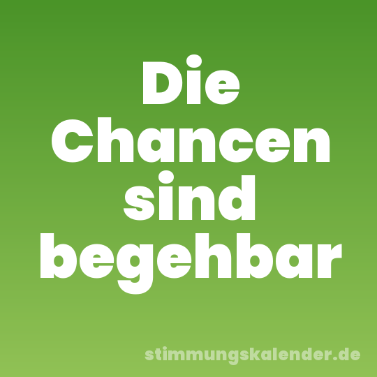 Die Chancen sind begehbar