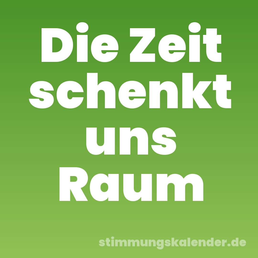 Die Zeit schenkt uns Raum