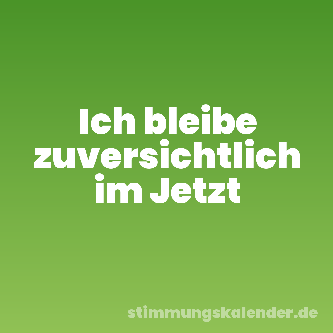 Ich bleibe zuversichtlich im Jetzt