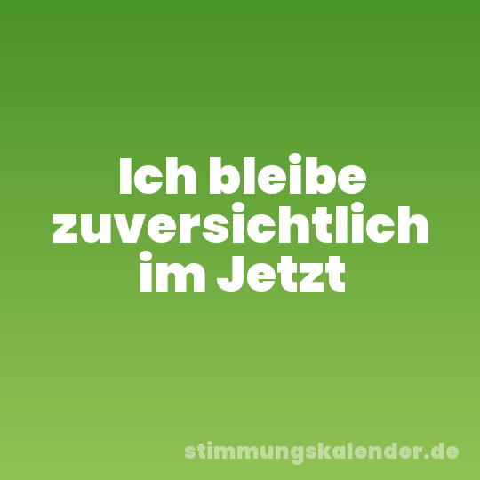 Ich bleibe zuversichtlich im Jetzt