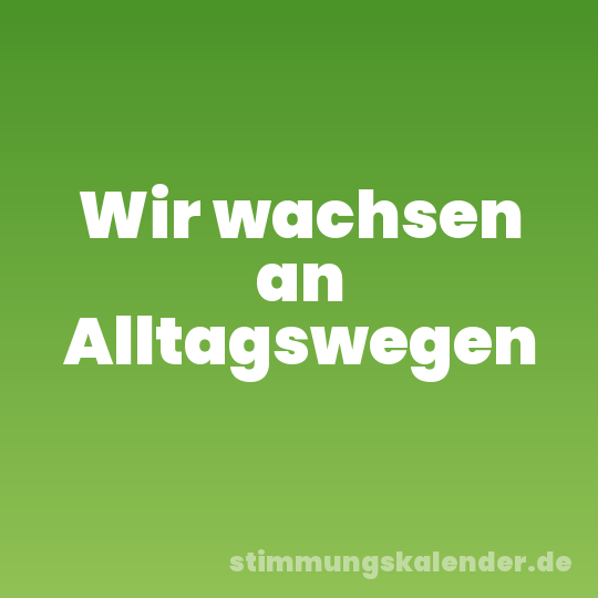 Wir wachsen an Alltagswegen