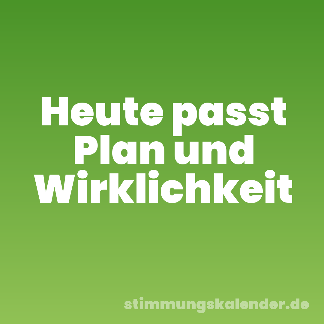 Heute passt Plan und Wirklichkeit