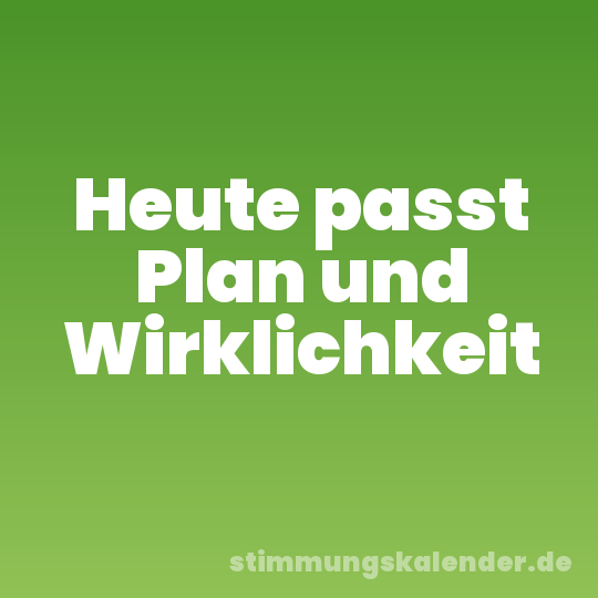 Heute passt Plan und Wirklichkeit