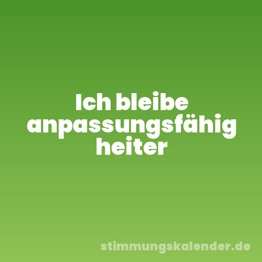 Ich bleibe anpassungsfähig heiter